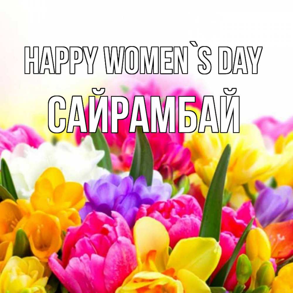 Greetings card с именем, САЙРАМБАЙ happy women`s day тюльпаны Greetings with text for free download 